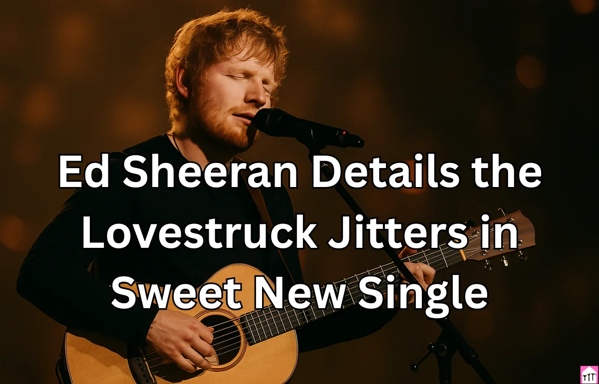 Ed Sheeran Details the Lovestruck Jitters in Sweet New Single